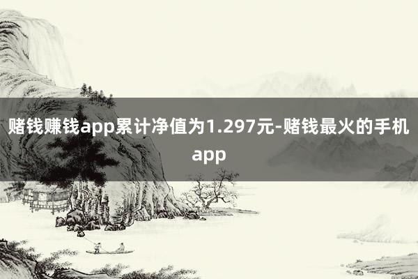 赌钱赚钱app累计净值为1.297元-赌钱最火的手机app