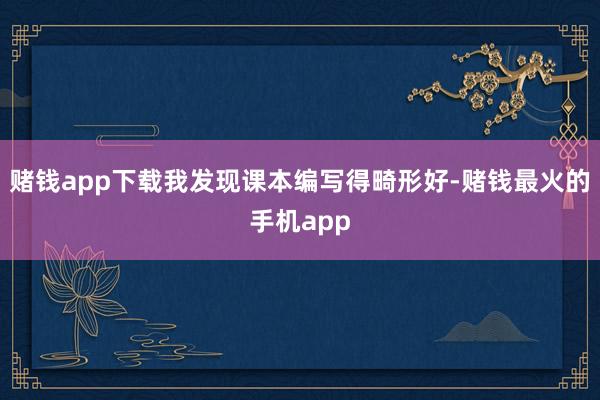 赌钱app下载我发现课本编写得畸形好-赌钱最火的手机app