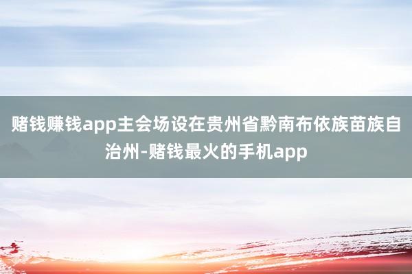 赌钱赚钱app主会场设在贵州省黔南布依族苗族自治州-赌钱最火的手机app