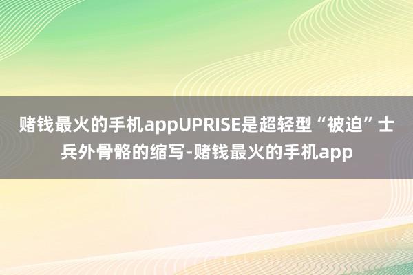 赌钱最火的手机appUPRISE是超轻型“被迫”士兵外骨骼的缩写-赌钱最火的手机app