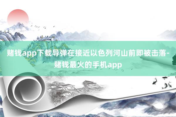 赌钱app下载导弹在接近以色列河山前即被击落-赌钱最火的手机app