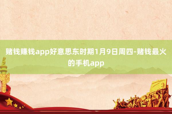 赌钱赚钱app　　好意思东时期1月9日周四-赌钱最火的手机app