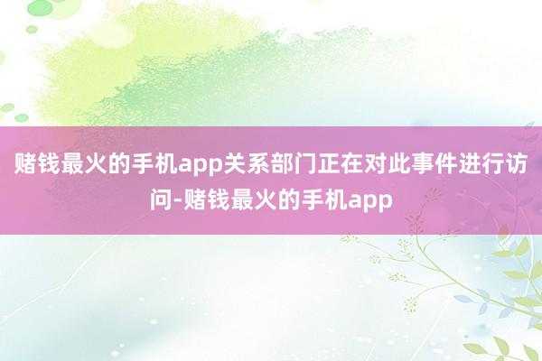 赌钱最火的手机app关系部门正在对此事件进行访问-赌钱最火的手机app