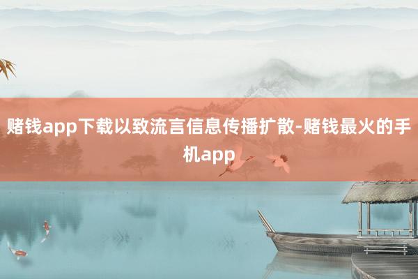 赌钱app下载以致流言信息传播扩散-赌钱最火的手机app