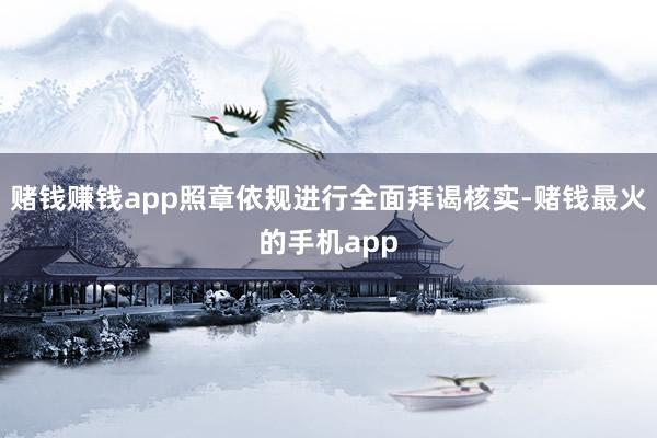 赌钱赚钱app照章依规进行全面拜谒核实-赌钱最火的手机app
