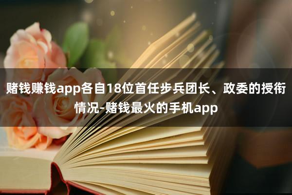 赌钱赚钱app各自18位首任步兵团长、政委的授衔情况-赌钱最火的手机app