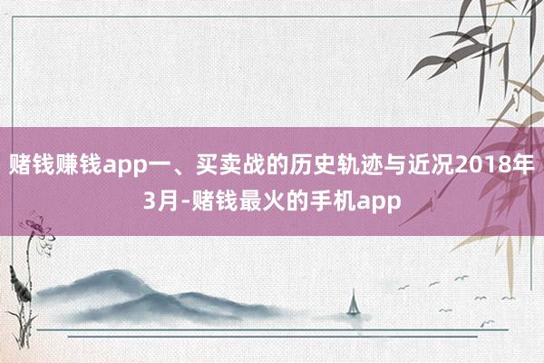 赌钱赚钱app一、买卖战的历史轨迹与近况2018年3月-赌钱最火的手机app