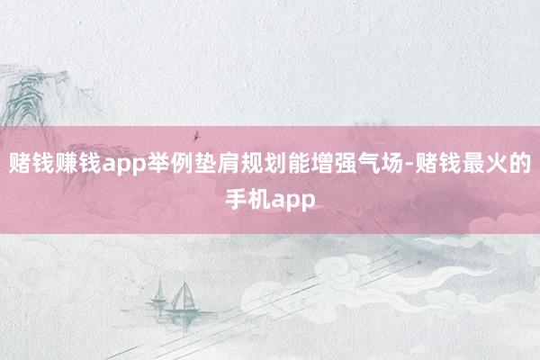 赌钱赚钱app举例垫肩规划能增强气场-赌钱最火的手机app