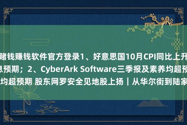 赌钱赚钱软件官方登录1、好意思国10月CPI同比上升2.6% 强化12月降息预期；2、CyberArk Software三季报及素养均超预期 股东网罗安全见地股上扬｜从华尔街到陆家嘴-赌钱最火的手机app
