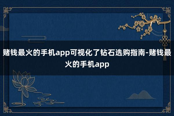 赌钱最火的手机app可视化了钻石选购指南-赌钱最火的手机app