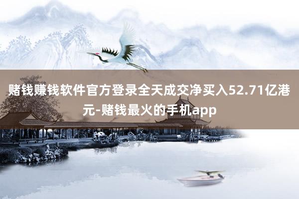 赌钱赚钱软件官方登录全天成交净买入52.71亿港元-赌钱最火的手机app