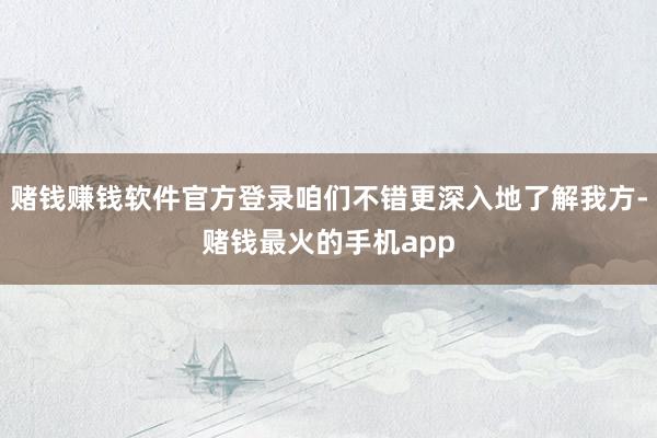 赌钱赚钱软件官方登录咱们不错更深入地了解我方-赌钱最火的手机app