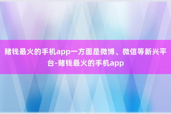 赌钱最火的手机app一方面是微博、微信等新兴平台-赌钱最火的手机app