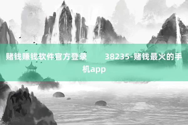 赌钱赚钱软件官方登录        38235-赌钱最火的手机app