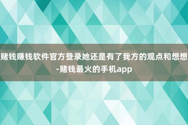 赌钱赚钱软件官方登录她还是有了我方的观点和想想-赌钱最火的手机app