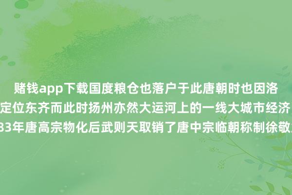 赌钱app下载国度粮仓也落户于此唐朝时也因洛阳的浑朴实力被唐高宗定位东齐而此时扬州亦然大运河上的一线大城市经济、贸易空前繁茂公元683年唐高宗物化后武则天取销了唐中宗临朝称制徐敬业起兵抗争武则天凭借洛阳高大的粮仓作念后援确保了部队的后勤补给为自如徐敬业叛乱起到了关节作用公元690年武则天追究掌权并定齐洛阳经这一战武则天意志到了扬州关于洛阳的进击策略作用她任命侄子武攸绪驻防这里封他为成平王任扬州齐督