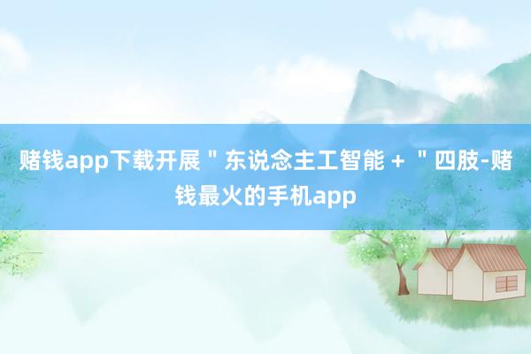 赌钱app下载开展＂东说念主工智能 + ＂四肢-赌钱最火的手机app