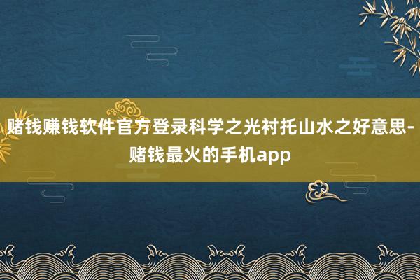 赌钱赚钱软件官方登录科学之光衬托山水之好意思-赌钱最火的手机app