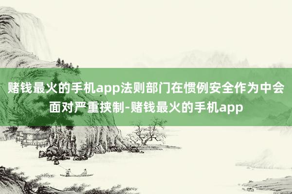赌钱最火的手机app法则部门在惯例安全作为中会面对严重挟制-赌钱最火的手机app