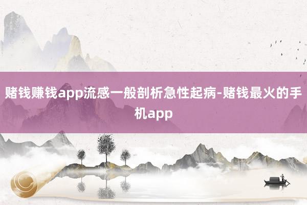 赌钱赚钱app流感一般剖析急性起病-赌钱最火的手机app