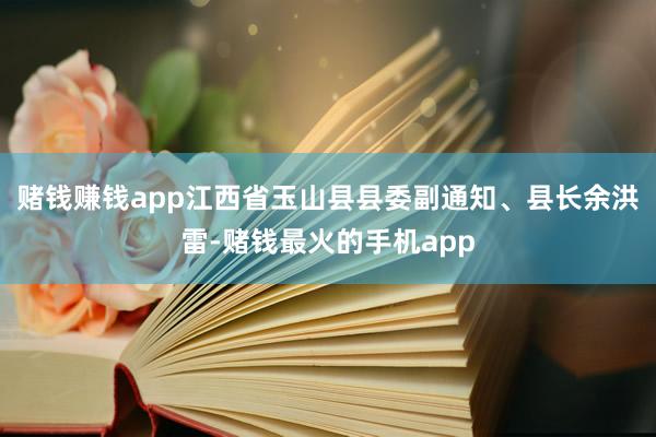 赌钱赚钱app江西省玉山县县委副通知、县长余洪雷-赌钱最火的手机app