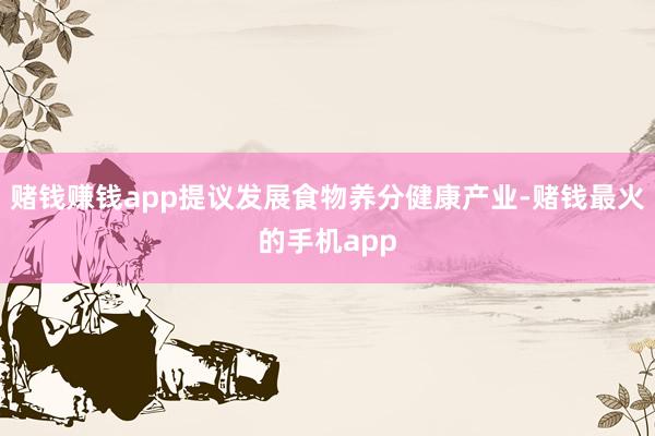 赌钱赚钱app提议发展食物养分健康产业-赌钱最火的手机app
