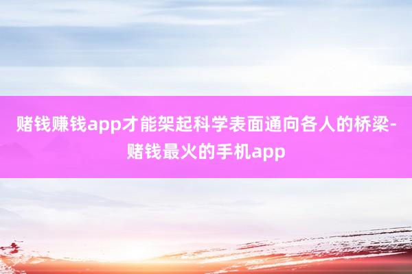 赌钱赚钱app才能架起科学表面通向各人的桥梁-赌钱最火的手机app