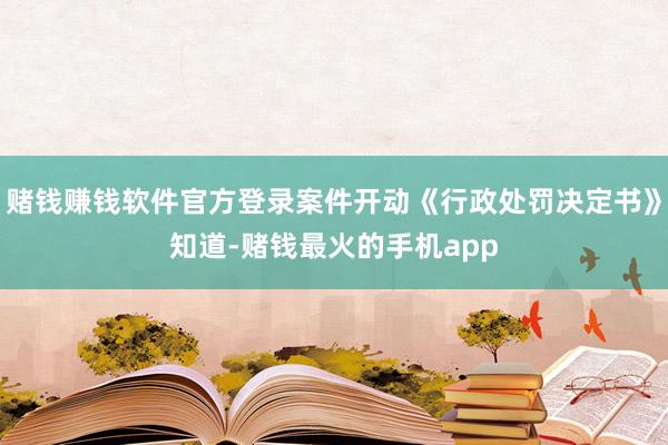赌钱赚钱软件官方登录案件开动《行政处罚决定书》知道-赌钱最火的手机app