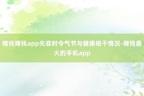 赌钱赚钱app先容时令气节与健康相干情况-赌钱最火的手机app