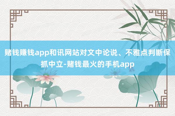 赌钱赚钱app和讯网站对文中论说、不雅点判断保抓中立-赌钱最火的手机app
