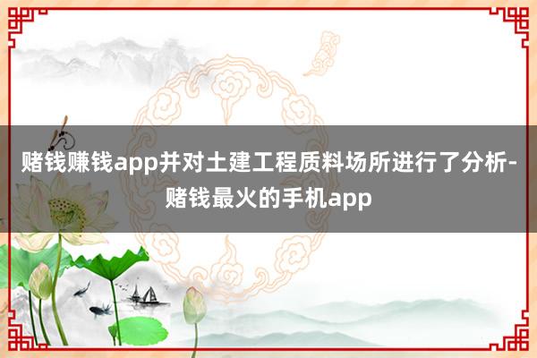 赌钱赚钱app并对土建工程质料场所进行了分析-赌钱最火的手机app