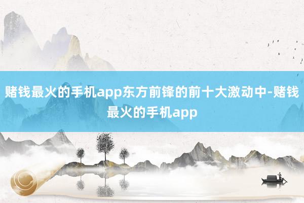 赌钱最火的手机app东方前锋的前十大激动中-赌钱最火的手机app