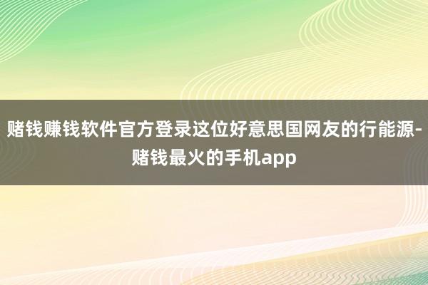 赌钱赚钱软件官方登录这位好意思国网友的行能源-赌钱最火的手机app