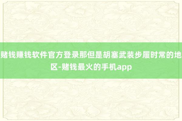 赌钱赚钱软件官方登录那但是胡塞武装步履时常的地区-赌钱最火的手机app
