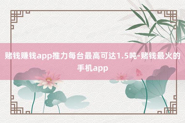 赌钱赚钱app推力每台最高可达1.5吨-赌钱最火的手机app