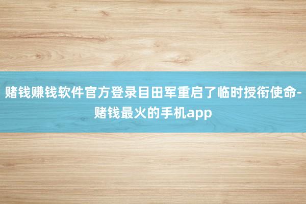 赌钱赚钱软件官方登录目田军重启了临时授衔使命-赌钱最火的手机app